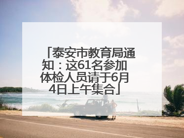 泰安市教育局通知：这61名参加体检人员请于6月4日上午集合