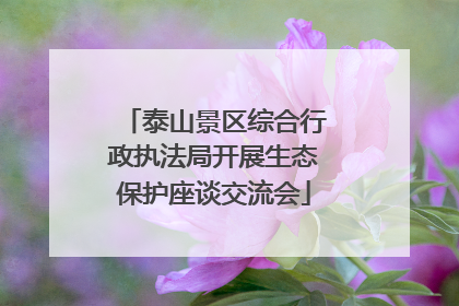 泰山景区综合行政执法局开展生态保护座谈交流会