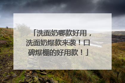 洗面奶哪款好用，洗面奶爆款来袭！口碑爆棚的好用款！
