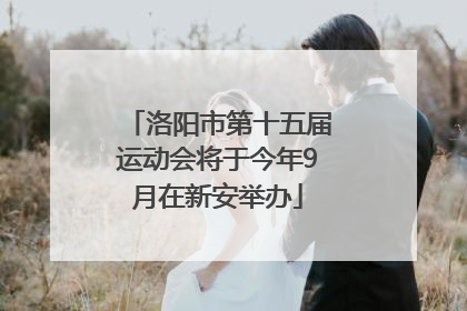 洛阳市第十五届运动会将于今年9月在新安举办