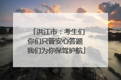 洪江市：考生们 你们只管安心答题 我们为你保驾护航