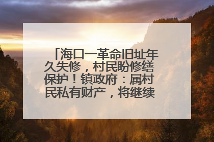 海口一革命旧址年久失修，村民盼修缮保护！镇政府：属村民私有财产，将继续争取修缮资金