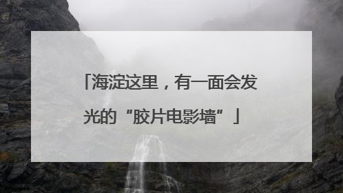 海淀这里，有一面会发光的“胶片电影墙”