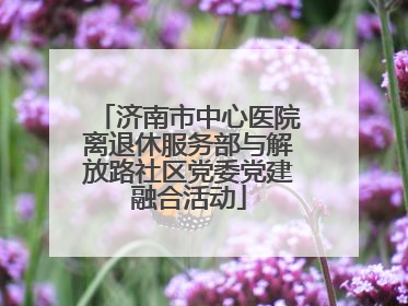 济南市中心医院离退休服务部与解放路社区党委党建融合活动