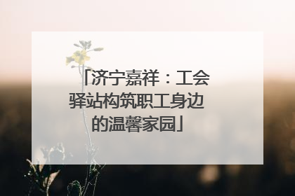 济宁嘉祥：工会驿站构筑职工身边的温馨家园
