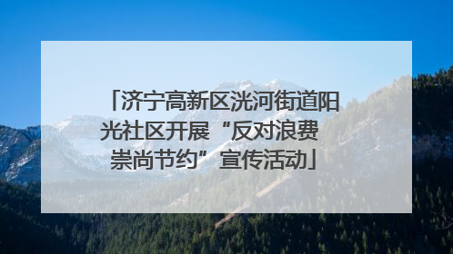 济宁高新区洸河街道阳光社区开展“反对浪费 崇尚节约”宣传活动