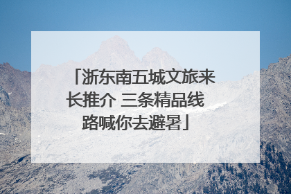 浙东南五城文旅来长推介 三条精品线路喊你去避暑