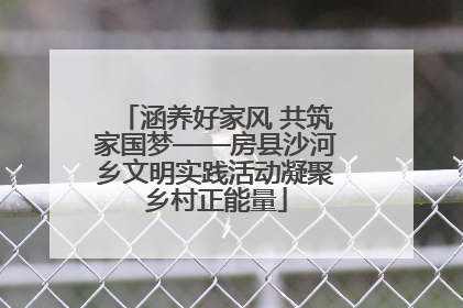 涵养好家风 共筑家国梦——房县沙河乡文明实践活动凝聚乡村正能量