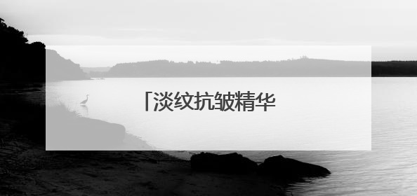 淡纹抗皱精华液哪款好？