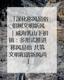 深化移风易俗 倡树文明新风｜威海乳山下初镇：多形式推进移风易俗 共筑文明和谐新风尚