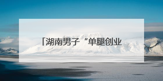 湖南男子“单腿创业”撑起绿色园林梦