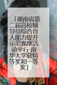 湖南省第二届高校辅导员综合育人能力提升示范观摩活动举行 南华大学获特等奖和一等奖
