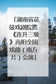 湖南省花鼓戏剧院携《连升三级》亮相全国戏曲（南方片）会演