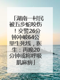 湖南一村民被五步蛇咬伤！交警26分钟冲破64公里生死线，医生：再晚20分钟或将呼吸肌麻痹