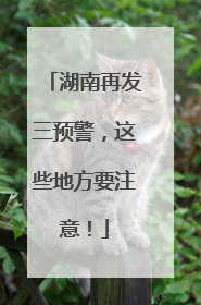 湖南再发三预警，这些地方要注意！