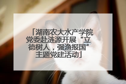 湖南农大水产学院党委赴涟源开展“立德树人，强渔报国”主题党建活动