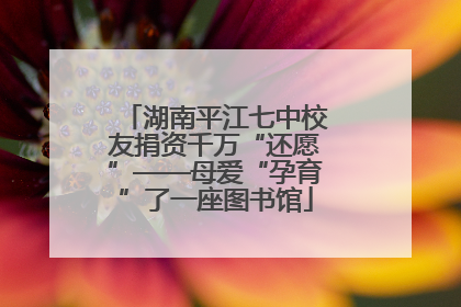 湖南平江七中校友捐资千万“还愿”——母爱“孕育”了一座图书馆