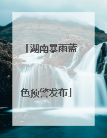 湖南暴雨蓝色预警发布