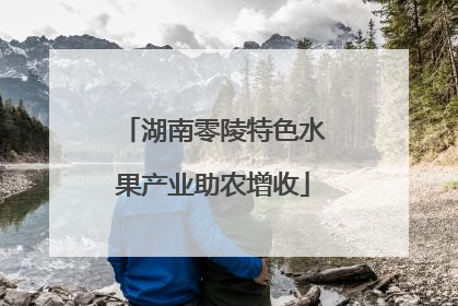 湖南零陵特色水果产业助农增收