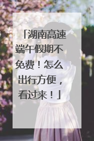 湖南高速端午假期不免费!怎么出行方便,看过来!