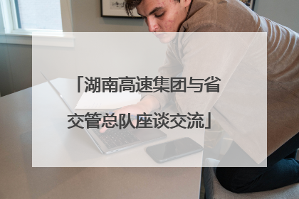 湖南高速集团与省交管总队座谈交流