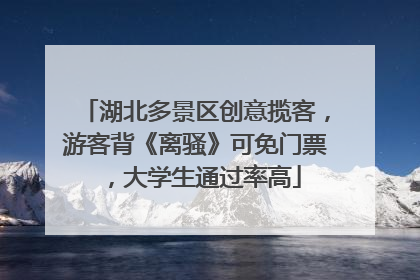 湖北多景区创意揽客，游客背《离骚》可免门票，大学生通过率高