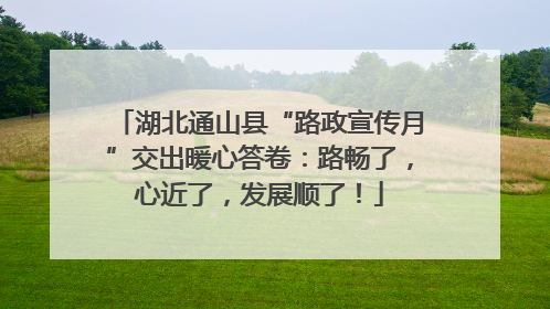 湖北通山县“路政宣传月”交出暖心答卷：路畅了，心近了，发展顺了！