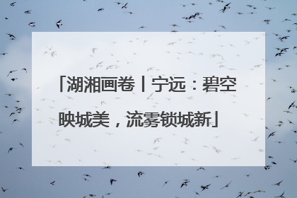 湖湘画卷丨宁远：碧空映城美，流雾锁城新