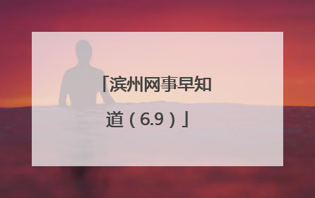 滨州网事早知道（6.9）