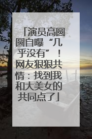 演员高圆圆自曝“几乎没有”！网友狠狠共情：找到我和大美女的共同点了