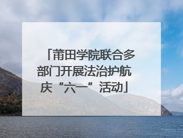 莆田学院联合多部门开展法治护航庆“六一”活动