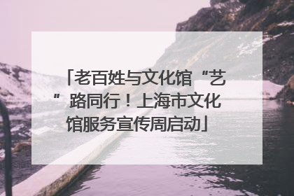 老百姓与文化馆“艺”路同行！上海市文化馆服务宣传周启动