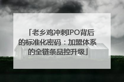 老乡鸡冲刺IPO背后的标准化密码：加盟体系的全链条品控升级