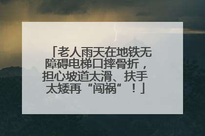 老人雨天在地铁无障碍电梯口摔骨折，担心坡道太滑、扶手太矮再“闯祸”！
