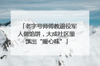 老字号师傅教退役军人做馅饼，大成社区里飘出“暖心味”