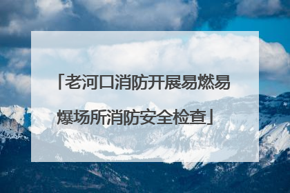 老河口消防开展易燃易爆场所消防安全检查