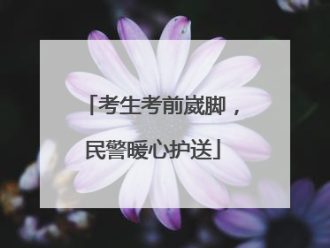 考生考前崴脚，民警暖心护送