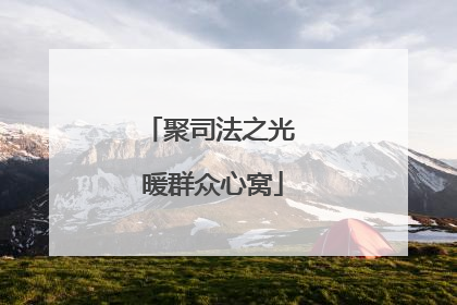 聚司法之光 暖群众心窝