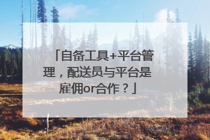 自备工具+平台管理，配送员与平台是雇佣or合作？