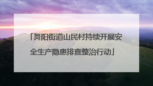 舞阳街道山民村持续开展安全生产隐患排查整治行动