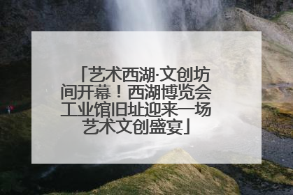 艺术西湖·文创坊间开幕！西湖博览会工业馆旧址迎来一场艺术文创盛宴