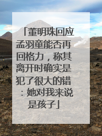 董明珠回应孟羽童能否再回格力，称其离开时确实是犯了很大的错：她对我来说是孩子