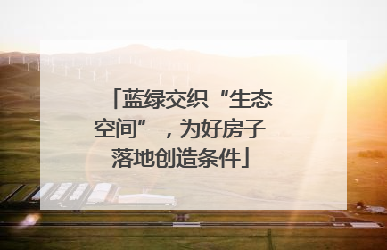 蓝绿交织“生态空间”，为好房子落地创造条件