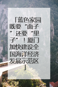 蓝色家园既要“面子”还要“里子”！厦门加快建设全国海洋经济发展示范区