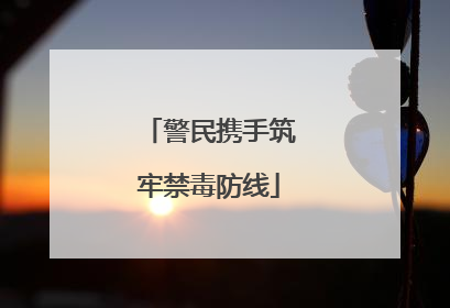 警民携手筑牢禁毒防线