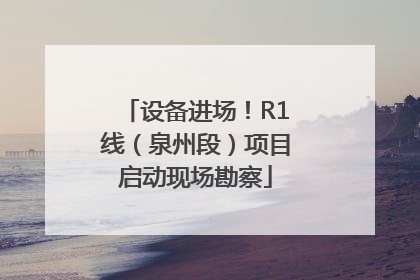 设备进场！R1线（泉州段）项目启动现场勘察