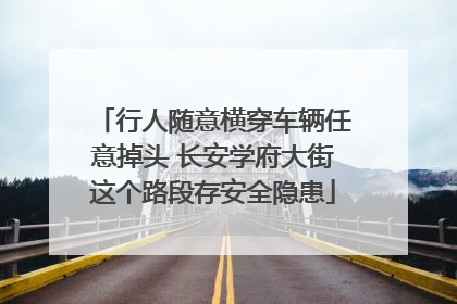 行人随意横穿车辆任意掉头 长安学府大街这个路段存安全隐患