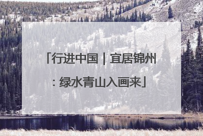 行进中国｜宜居锦州：绿水青山入画来