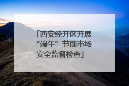 西安经开区开展“端午”节前市场安全监督检查