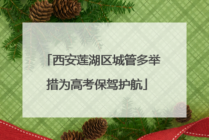 西安莲湖区城管多举措为高考保驾护航